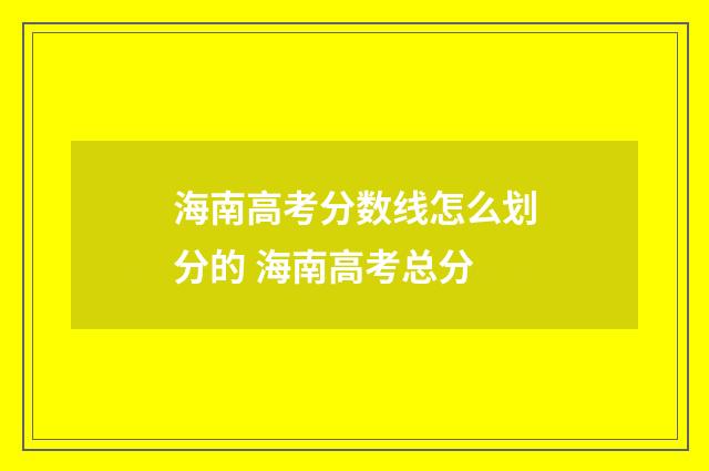 海南高考分数线怎么划分的 海南高考总分