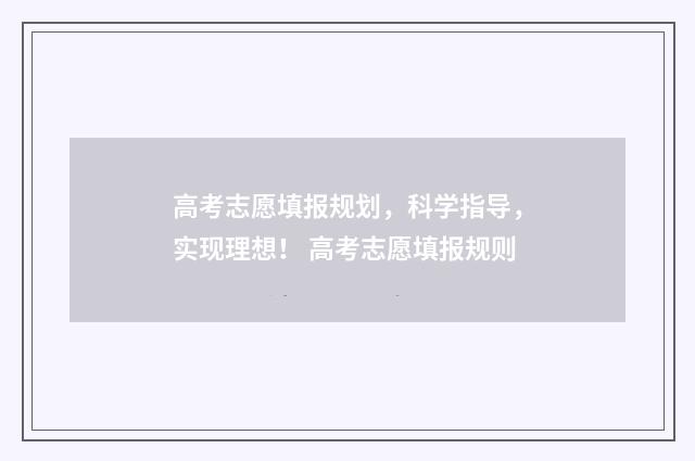 高考志愿填报规划，科学指导，实现理想！ 高考志愿填报规则