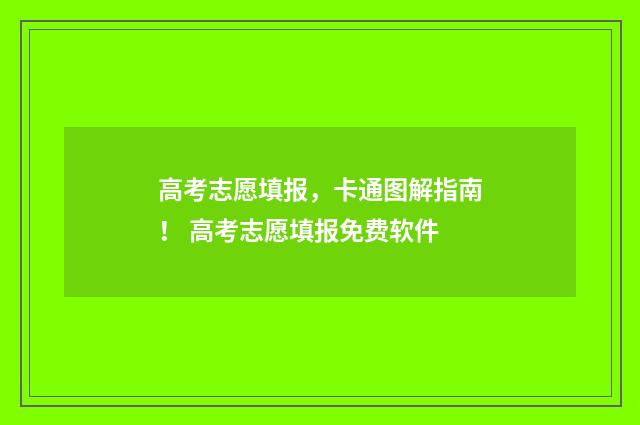 高考志愿填报，卡通图解指南！ 高考志愿填报免费软件