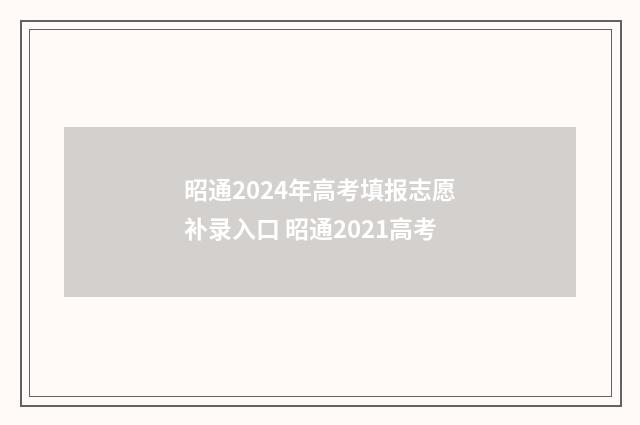 昭通2024年高考填报志愿补录入口 昭通2021高考
