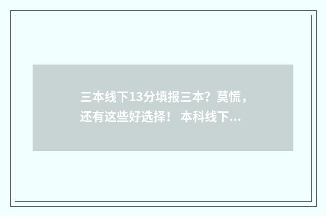 三本线下13分填报三本？莫慌，还有这些好选择！ 本科线下3分能上本科