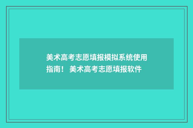 美术高考志愿填报模拟系统使用指南！ 美术高考志愿填报软件