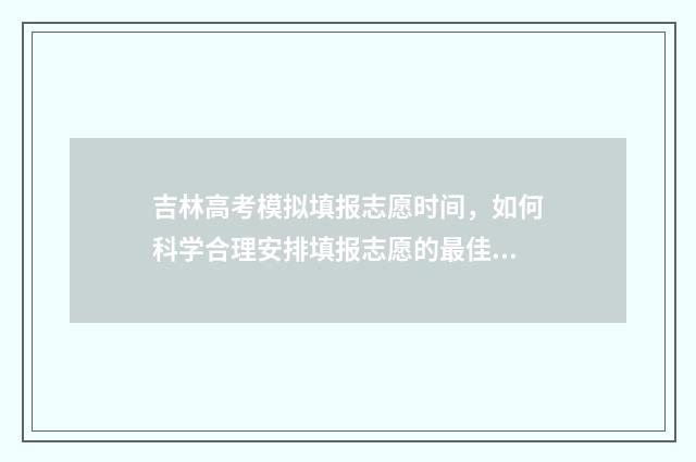 吉林高考模拟填报志愿时间，如何科学合理安排填报志愿的最佳时机？ 吉林高考模拟填报系统