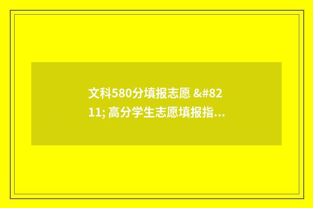 文科580分填报志愿 – 高分学生志愿填报指导 文科580各科需要多少分