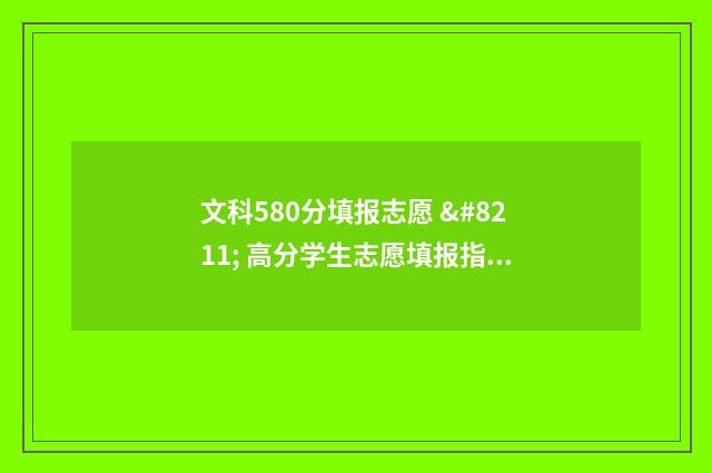 文科580分填报志愿 – 高分学生志愿填报指导 文科580各科需要多少分
