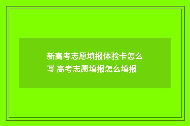 新高考志愿填报体验卡怎么写 高考志愿填报怎么填报
