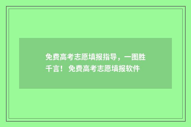 免费高考志愿填报指导，一图胜千言！ 免费高考志愿填报软件