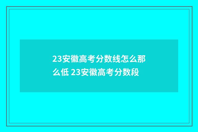 23安徽高考分数线怎么那么低 23安徽高考分数段