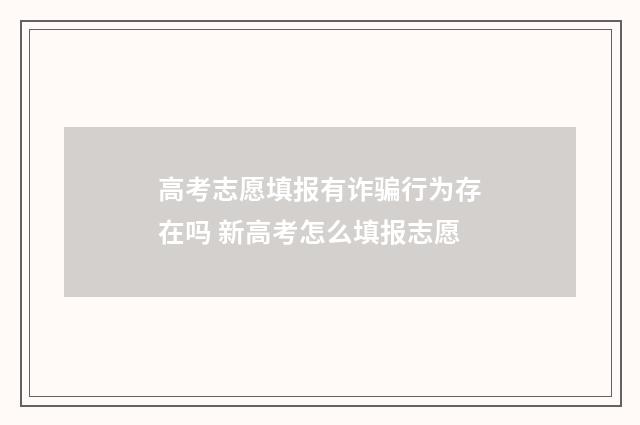高考志愿填报有诈骗行为存在吗 新高考怎么填报志愿