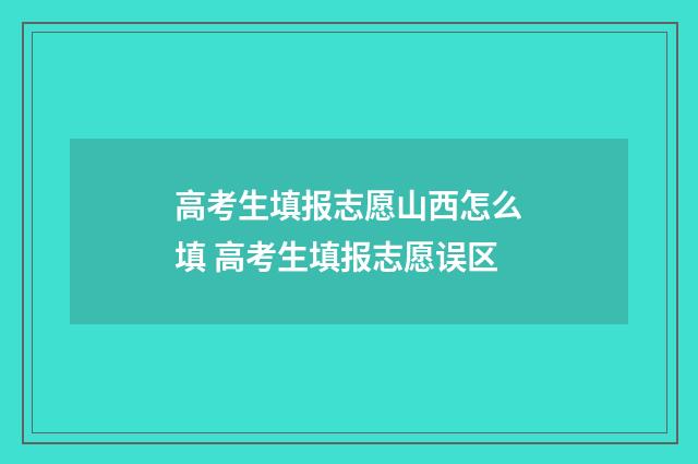 高考生填报志愿山西怎么填 高考生填报志愿误区
