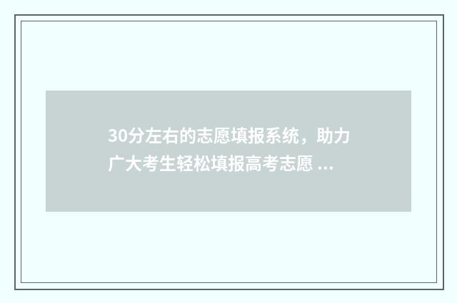 30分左右的志愿填报系统，助力广大考生轻松填报高考志愿 30个志愿是30个学校吗