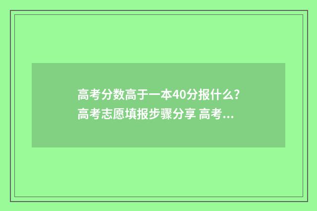 高考分数高于一本40分报什么？高考志愿填报步骤分享 高考分数高于一分怎么办