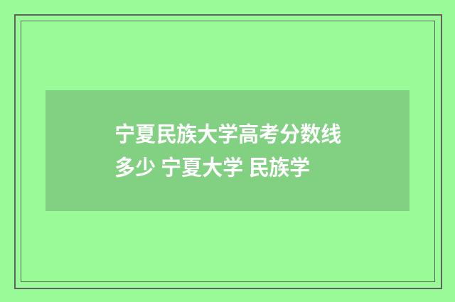 宁夏民族大学高考分数线多少 宁夏大学 民族学