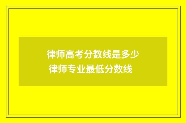 律师高考分数线是多少 律师专业最低分数线