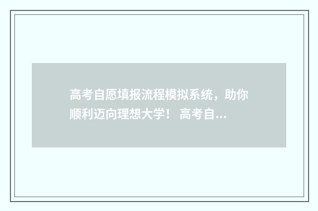 高考自愿填报流程模拟系统，助你顺利迈向理想大学！ 高考自愿填报怎么填