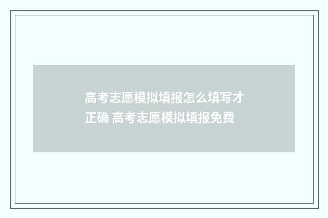 高考志愿模拟填报怎么填写才正确 高考志愿模拟填报免费