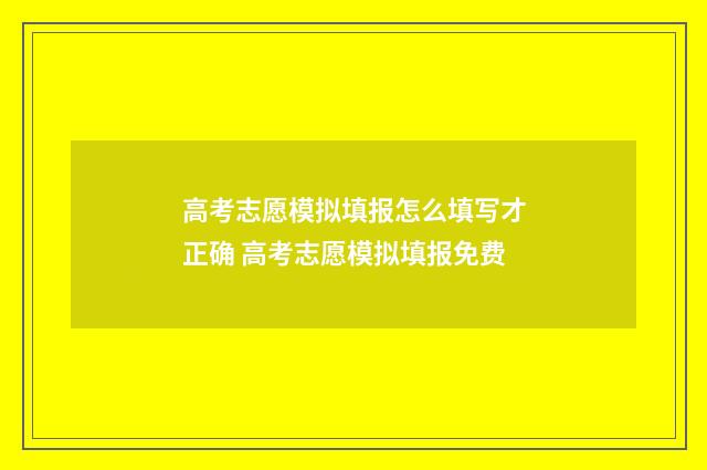 高考志愿模拟填报怎么填写才正确 高考志愿模拟填报免费