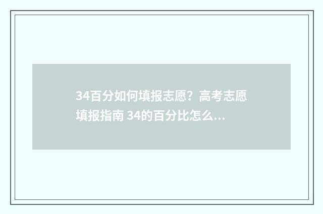 34百分如何填报志愿？高考志愿填报指南 34的百分比怎么算