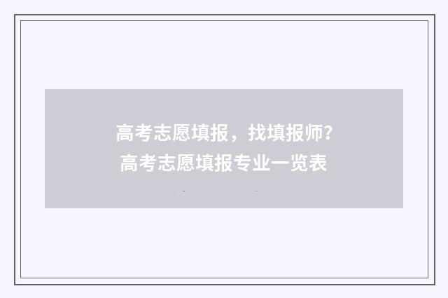 高考志愿填报，找填报师？ 高考志愿填报专业一览表