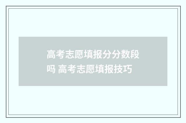 高考志愿填报分分数段吗 高考志愿填报技巧