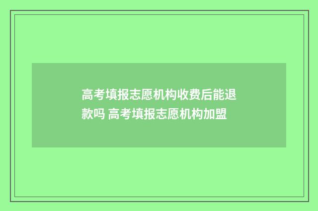 高考填报志愿机构收费后能退款吗 高考填报志愿机构加盟
