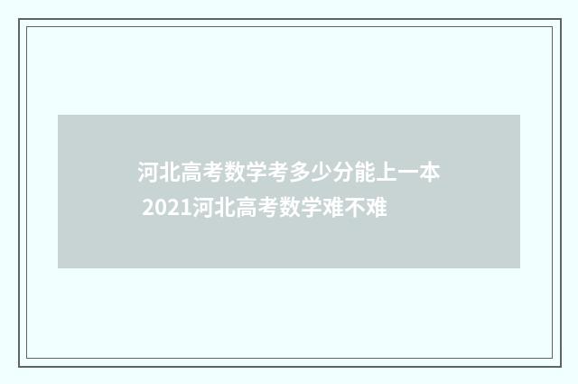 河北高考数学考多少分能上一本 2021河北高考数学难不难