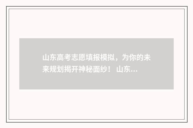 山东高考志愿填报模拟，为你的未来规划揭开神秘面纱！ 山东高考志愿填报方式