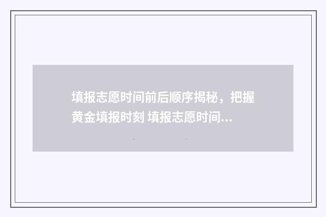 填报志愿时间前后顺序揭秘，把握黄金填报时刻 填报志愿时间会影响录取吗