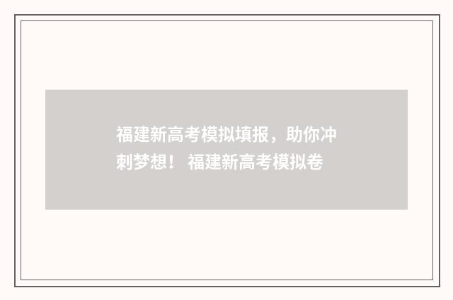 福建新高考模拟填报，助你冲刺梦想！ 福建新高考模拟卷