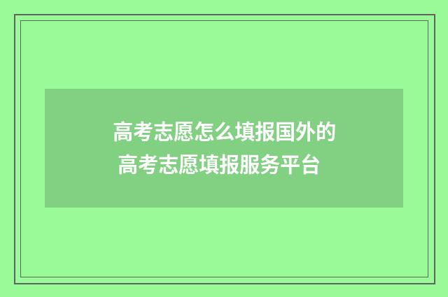 高考志愿怎么填报国外的 高考志愿填报服务平台