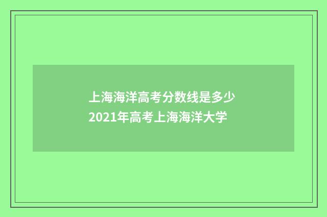 上海海洋高考分数线是多少 2021年高考上海海洋大学