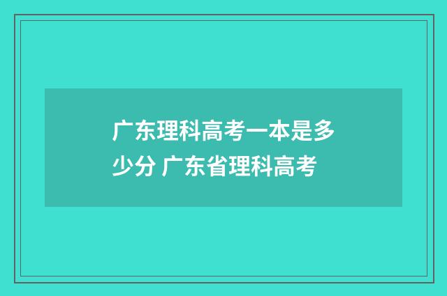 广东理科高考一本是多少分 广东省理科高考
