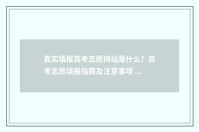 真实填报高考志愿网站是什么？高考志愿填报指南及注意事项 2021年如何填写高考志愿