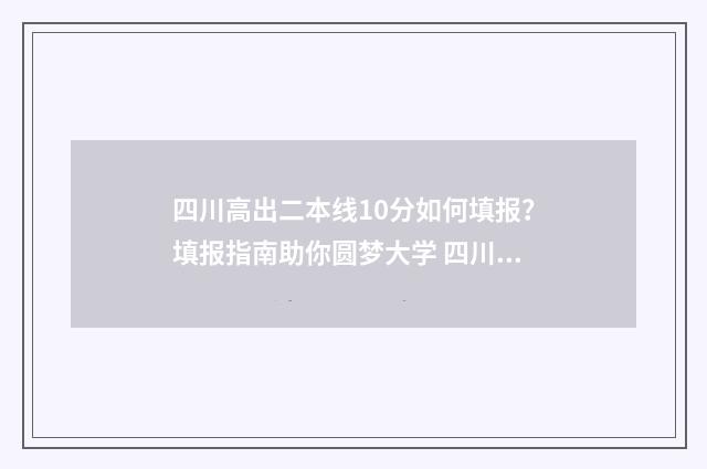 四川高出二本线10分如何填报？填报指南助你圆梦大学 四川高出二本线的学校