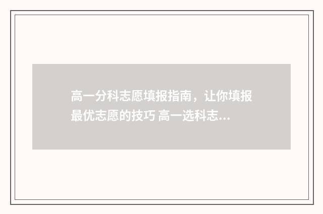 高一分科志愿填报指南，让你填报最优志愿的技巧 高一选科志愿