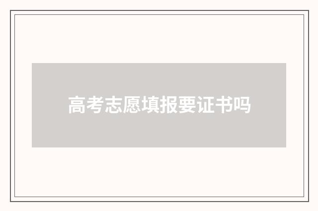 高考志愿填报要证书吗