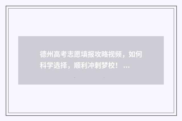 德州高考志愿填报攻略视频，如何科学选择，顺利冲刺梦校！ 德州高考志愿填报较好的机构名程