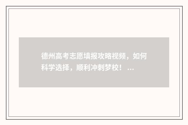 德州高考志愿填报攻略视频，如何科学选择，顺利冲刺梦校！ 德州高考志愿填报较好的机构名程