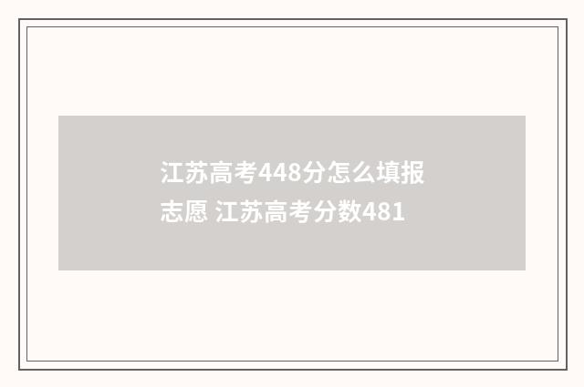 江苏高考448分怎么填报志愿 江苏高考分数481