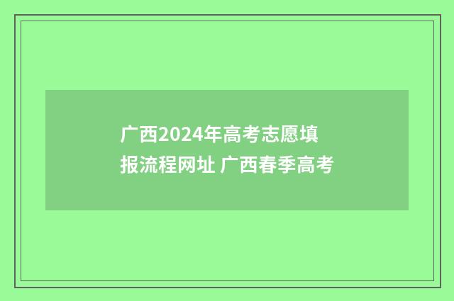 广西2024年高考志愿填报流程网址 广西春季高考