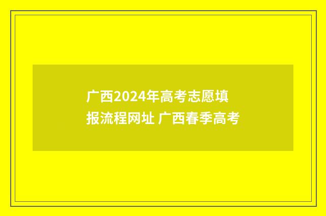 广西2024年高考志愿填报流程网址 广西春季高考