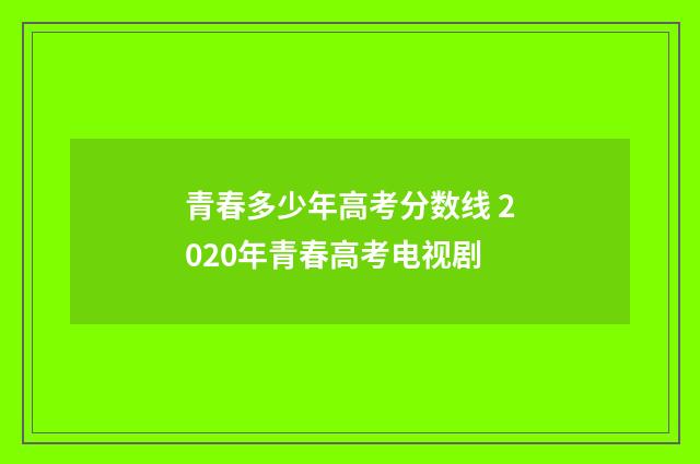 青春多少年高考分数线 2020年青春高考电视剧
