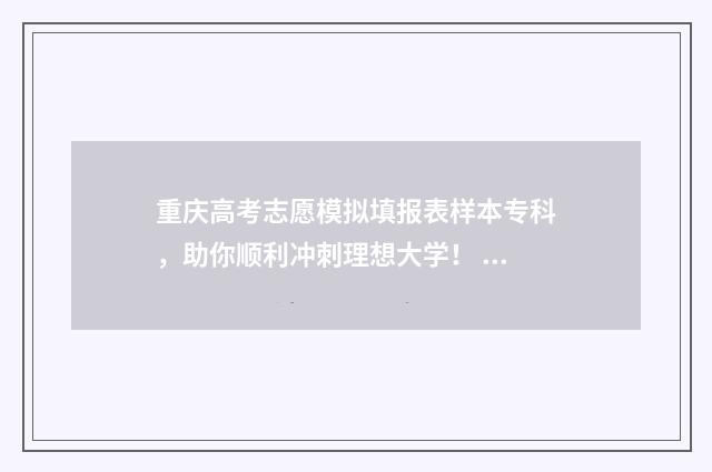 重庆高考志愿模拟填报表样本专科，助你顺利冲刺理想大学！ 重庆高考志愿模拟填报系统官网入口