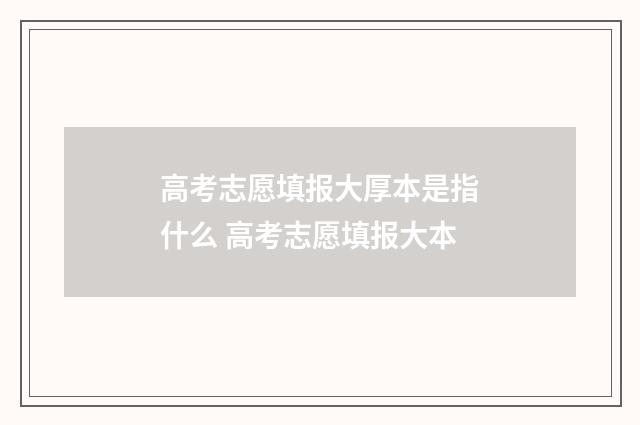 高考志愿填报大厚本是指什么 高考志愿填报大本