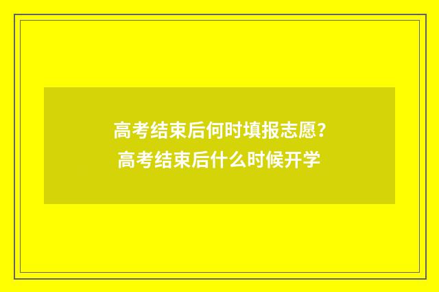 高考结束后何时填报志愿？ 高考结束后什么时候开学