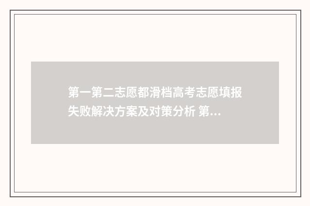 第一第二志愿都滑档高考志愿填报失败解决方案及对策分析 第一第二志愿都会发录取通知书吗