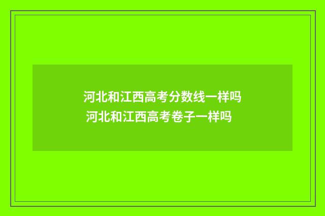 河北和江西高考分数线一样吗 河北和江西高考卷子一样吗