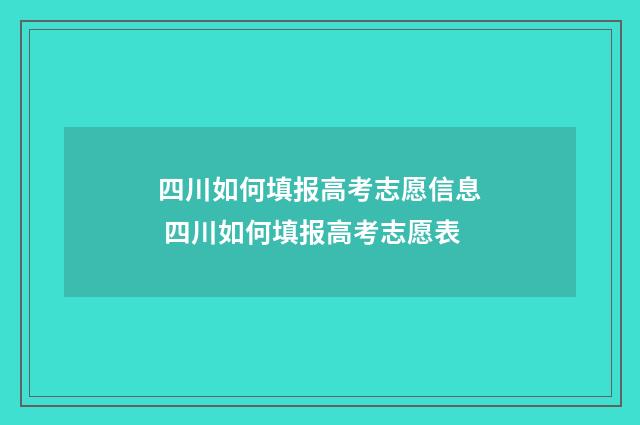 四川如何填报高考志愿信息 四川如何填报高考志愿表