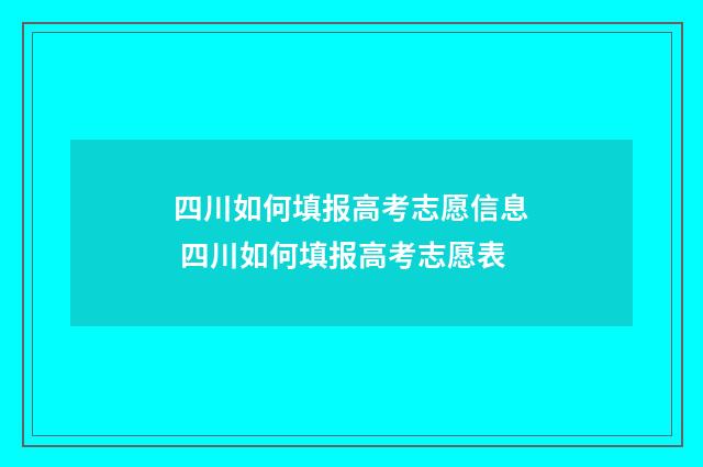 四川如何填报高考志愿信息 四川如何填报高考志愿表