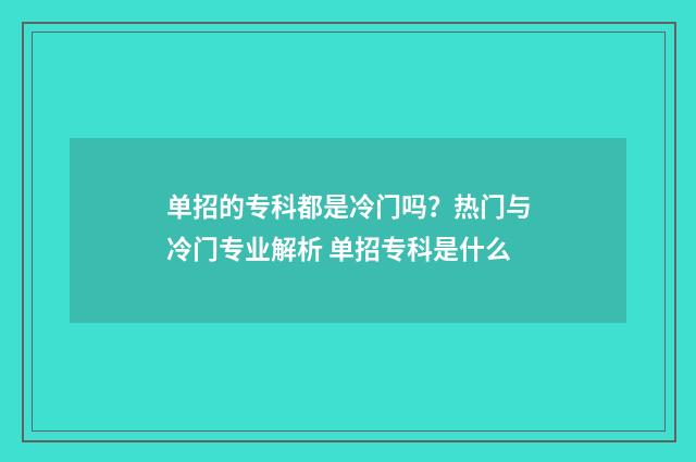 单招的专科都是冷门吗？热门与冷门专业解析 单招专科是什么